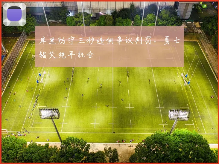 库里防守三秒违例争议判罚,勇士错失绝平机会