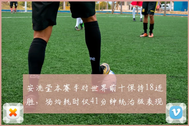 安洗莹本赛季对世界前十保持18连胜,场均耗时仅41分钟统治级表现